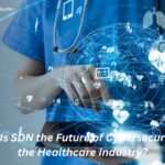 Why Is SDN the Future of Cybersecurity in the Healthcare Industry?